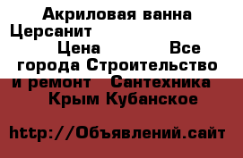 Акриловая ванна Церсанит Mito Red 170 x 70 x 39 › Цена ­ 4 550 - Все города Строительство и ремонт » Сантехника   . Крым,Кубанское